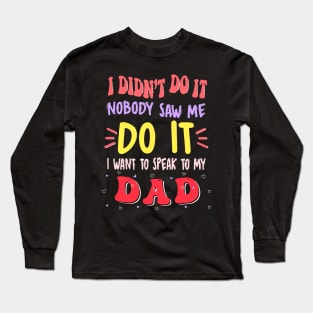 I Didn't Do It Nobody Saw Me I Want To Speak To My Dad Long Sleeve T-Shirt